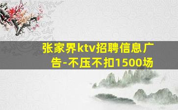 张家界ktv招聘信息广告-不压不扣1500场